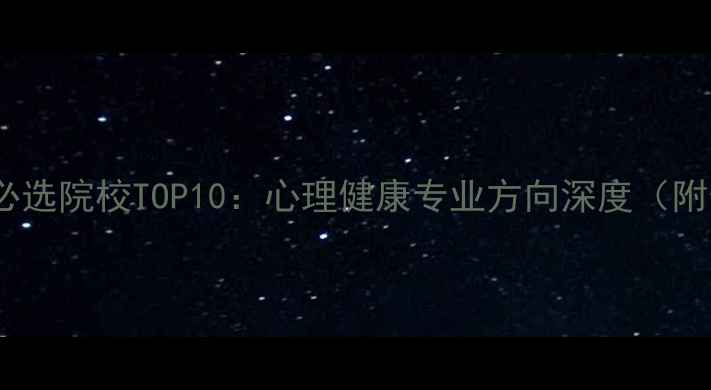 图片 社会心理学考研必选院校TOP10：心理健康专业方向深度（附最新报考指南）2