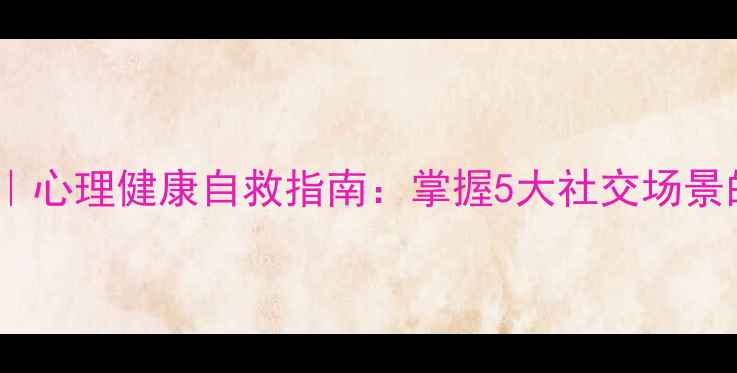 图片 社会心理学课件｜心理健康自救指南：掌握5大社交场景的情绪调节技巧2