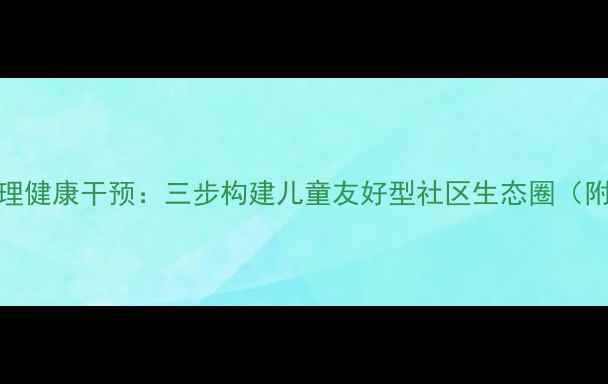 图片 社区儿童心理健康干预：三步构建儿童友好型社区生态圈（附科学指南）