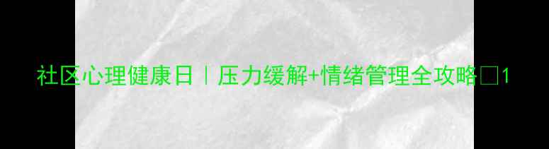 图片 社区心理健康日｜压力缓解+情绪管理全攻略✨1