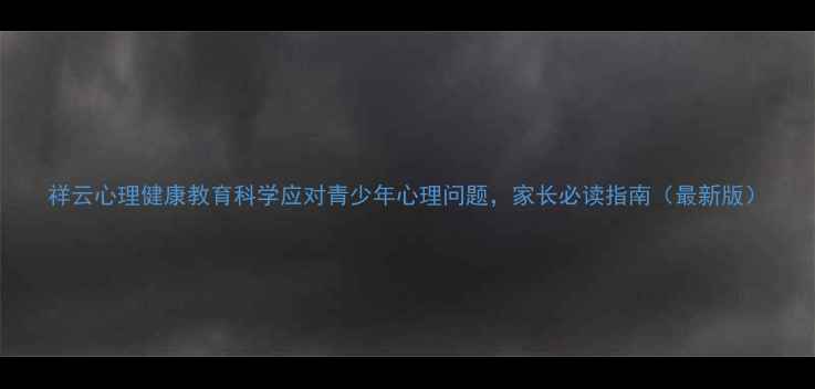 图片 祥云心理健康教育科学应对青少年心理问题，家长必读指南（最新版）