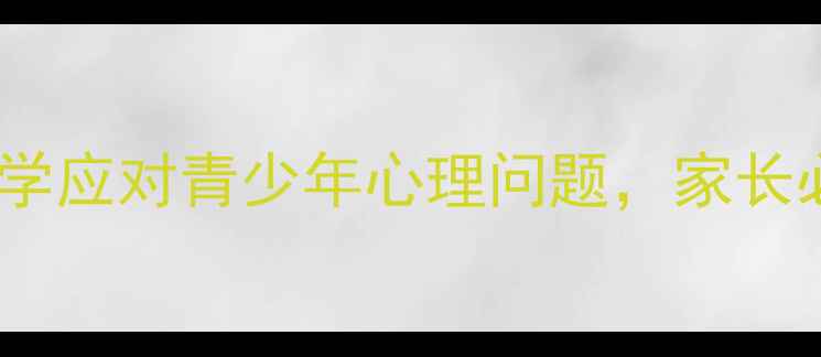 图片 祥云心理健康教育科学应对青少年心理问题，家长必读指南（最新版）2