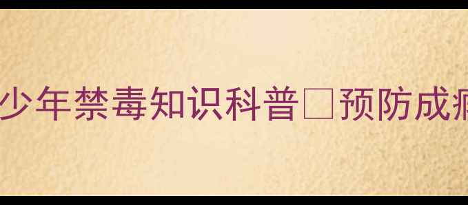 图片 禁毒心理健康｜青少年禁毒知识科普✅预防成瘾心理疏导指南💡1