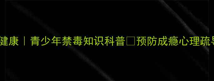 图片 禁毒心理健康｜青少年禁毒知识科普✅预防成瘾心理疏导指南💡2