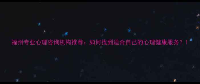 图片 福州专业心理咨询机构推荐：如何找到适合自己的心理健康服务？1