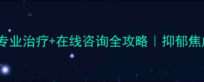 图片 福州心理健康医院专业治疗+在线咨询全攻略｜抑郁焦虑失眠如何自救？1