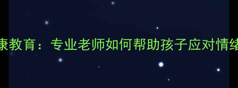 图片 福建小学心理健康教育：专业老师如何帮助孩子应对情绪困扰与学业压力