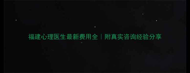 图片 福建心理医生最新费用全｜附真实咨询经验分享