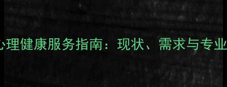 图片 福建漳州心理健康服务指南：现状、需求与专业机构推荐1