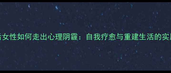 图片 离婚后女性如何走出心理阴霾：自我疗愈与重建生活的实用指南