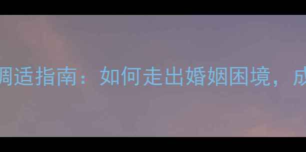 图片 离婚带娃男性心理调适指南：如何走出婚姻困境，成为孩子的坚强后盾