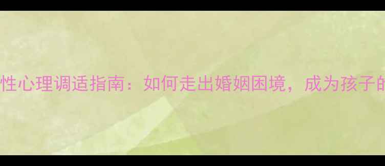 图片 离婚带娃男性心理调适指南：如何走出婚姻困境，成为孩子的坚强后盾2