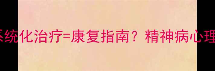 图片 科学干预+系统化治疗=康复指南？精神病心理治疗方案全