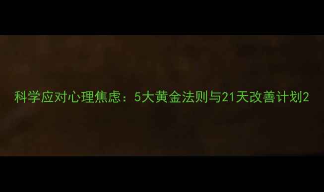图片 科学应对心理焦虑：5大黄金法则与21天改善计划2