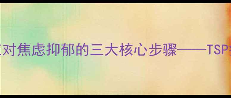 图片 科学应对焦虑抑郁的三大核心步骤——TSP疗法全
