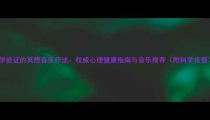 图片 科学验证的冥想音乐疗法：权威心理健康指南与音乐推荐（附科学依据）2