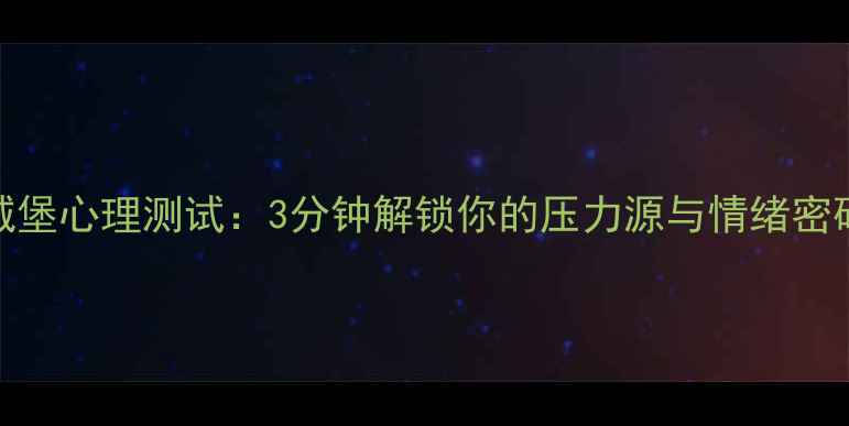 图片 科学验证！森林城堡心理测试：3分钟解锁你的压力源与情绪密码（附专业解读）