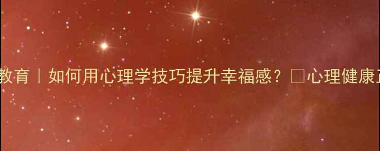 图片 积极心理健康教育｜如何用心理学技巧提升幸福感？✨心理健康正能量心理学2
