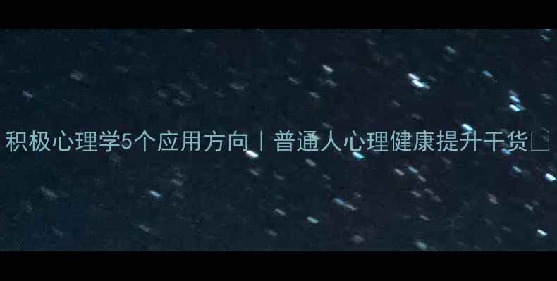 图片 积极心理学5个应用方向｜普通人心理健康提升干货🌱