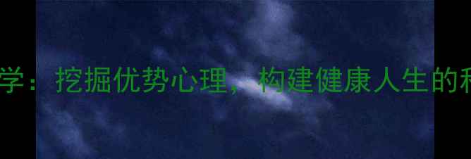 图片 积极心理学：挖掘优势心理，构建健康人生的科学路径1