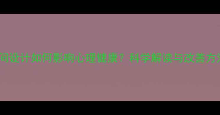 图片 空间设计如何影响心理健康？科学解读与改善方法1