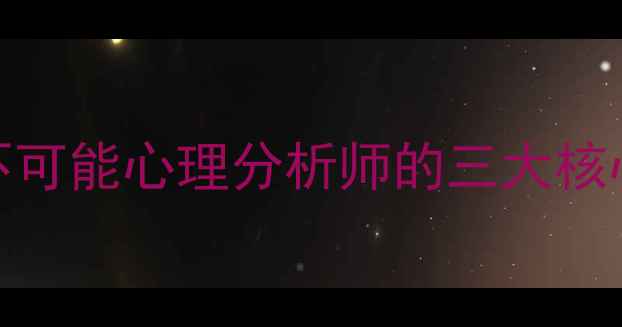 图片 突破心理极限：挑战不可能心理分析师的三大核心方法（附案例分析）