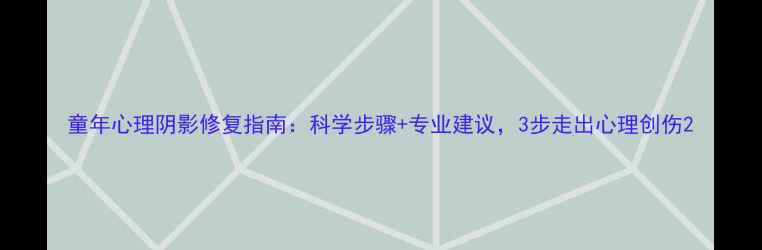 图片 童年心理阴影修复指南：科学步骤+专业建议，3步走出心理创伤2