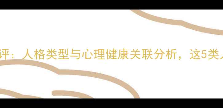 图片 第五人格心理测评：人格类型与心理健康关联分析，这5类人格最需关注！1