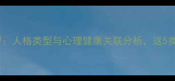 图片 第五人格心理测评：人格类型与心理健康关联分析，这5类人格最需关注！2