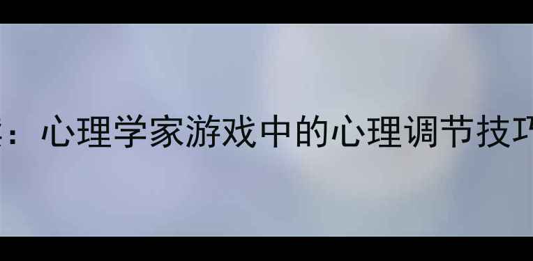 图片 第五人格玩家必读：心理学家游戏中的心理调节技巧与压力应对策略1