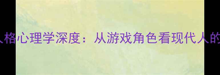 图片 第五人格角色人格心理学深度：从游戏角色看现代人的心理健康启示1
