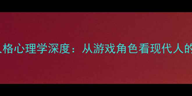 图片 第五人格角色人格心理学深度：从游戏角色看现代人的心理健康启示2