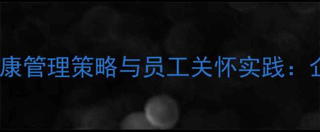 图片 管理心理学视角下的心理健康管理策略与员工关怀实践：企业可持续发展的科学路径1
