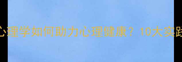 图片 精神医学与应用心理学如何助力心理健康？10大实践方法与案例分析