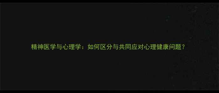 图片 精神医学与心理学：如何区分与共同应对心理健康问题？