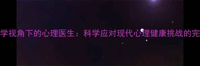 图片 精神医学视角下的心理医生：科学应对现代心理健康挑战的完整指南