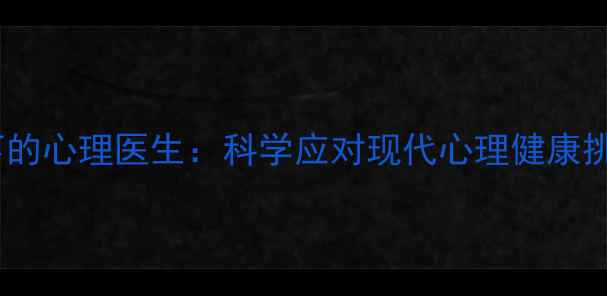 图片 精神医学视角下的心理医生：科学应对现代心理健康挑战的完整指南1