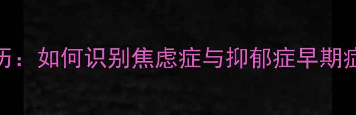 图片 精神心理科病历：如何识别焦虑症与抑郁症早期症状及干预措施