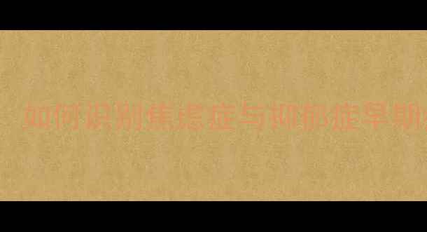 图片 精神心理科病历：如何识别焦虑症与抑郁症早期症状及干预措施2