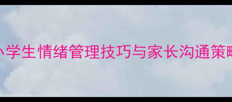 图片 红领巾心理健康教育指南：小学生情绪管理技巧与家长沟通策略（附权威数据+实操方案）2