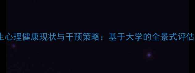 图片 级学生心理健康现状与干预策略：基于大学的全景式评估报告1