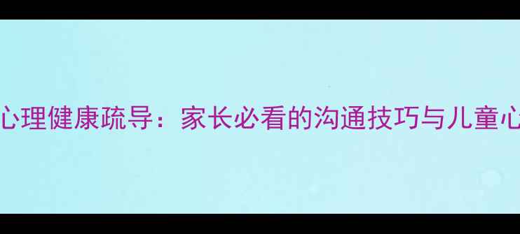 图片 线上家长会心理健康疏导：家长必看的沟通技巧与儿童心理调适指南