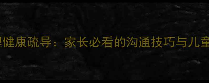 图片 线上家长会心理健康疏导：家长必看的沟通技巧与儿童心理调适指南1