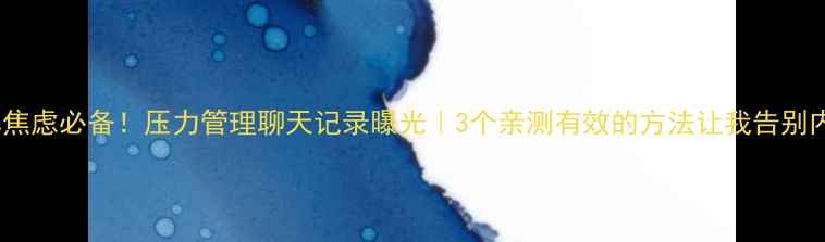 图片 缓解焦虑必备！压力管理聊天记录曝光｜3个亲测有效的方法让我告别内耗1