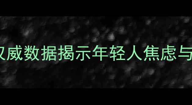 图片 美国心理健康危机加剧：权威数据揭示年轻人焦虑与职场抑郁现状及应对策略1