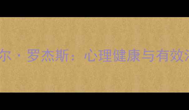 图片 美国心理学家卡尔·罗杰斯：心理健康与有效沟通的黄金法则1