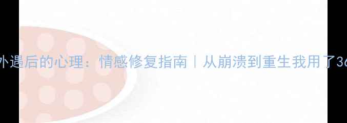 图片 老公外遇后的心理：情感修复指南｜从崩溃到重生我用了365天1