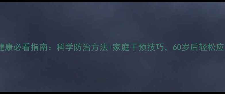 图片 老年人心理健康必看指南：科学防治方法+家庭干预技巧，60岁后轻松应对情绪困扰1