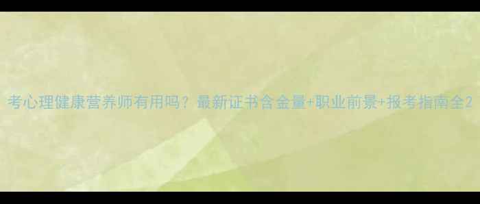 图片 考心理健康营养师有用吗？最新证书含金量+职业前景+报考指南全2