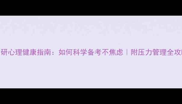 图片 考研心理健康指南：如何科学备考不焦虑｜附压力管理全攻略